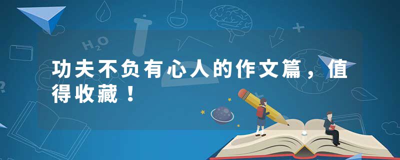 功夫不负有心人的作文篇，值得收藏！