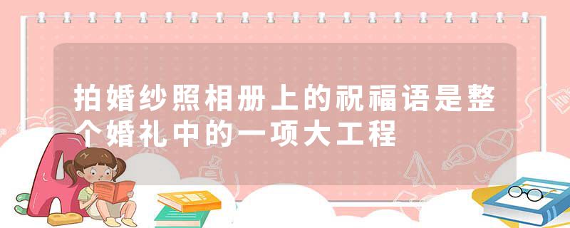 拍婚纱照相册上的祝福语是整个婚礼中的一项大工程