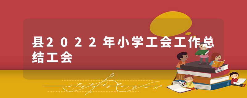 县2022年小学工会工作总结工会