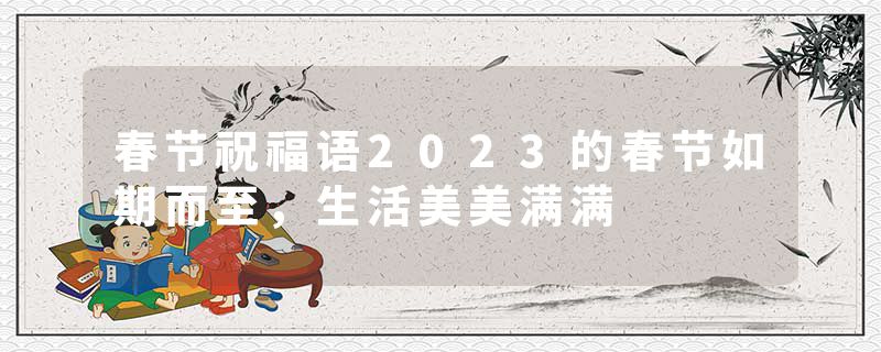 春节祝福语2023的春节如期而至，生活美美满满