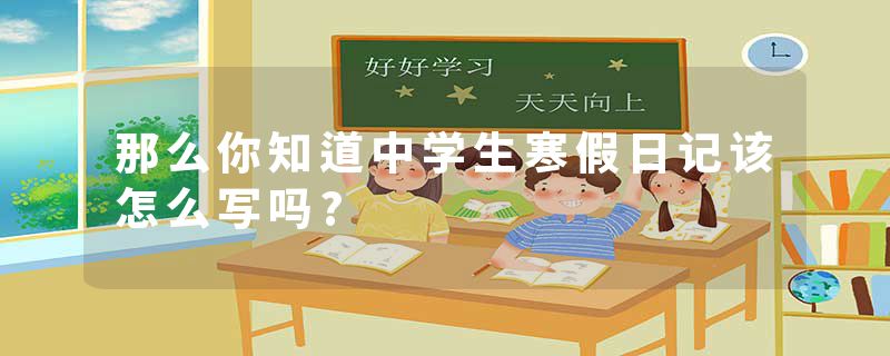 那么你知道中学生寒假日记该怎么写吗?