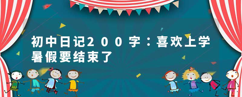 初中日记200字：喜欢上学暑假要结束了