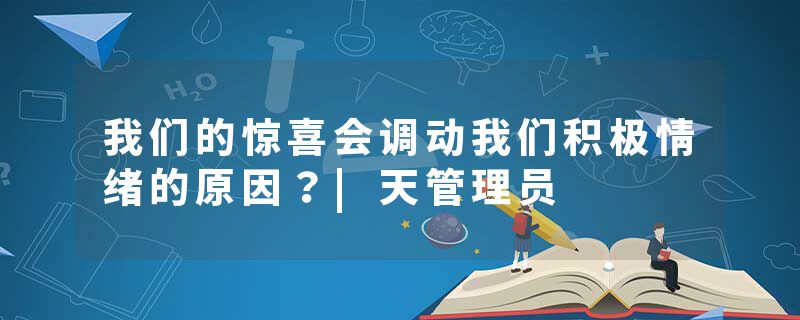 我们的惊喜会调动我们积极情绪的原因？|天管理员