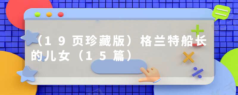 （19页珍藏版）格兰特船长的儿女（15篇）