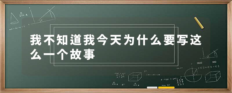 我不知道我今天为什么要写这么一个故事