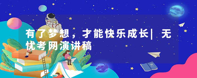 有了梦想，才能快乐成长|无忧考网演讲稿