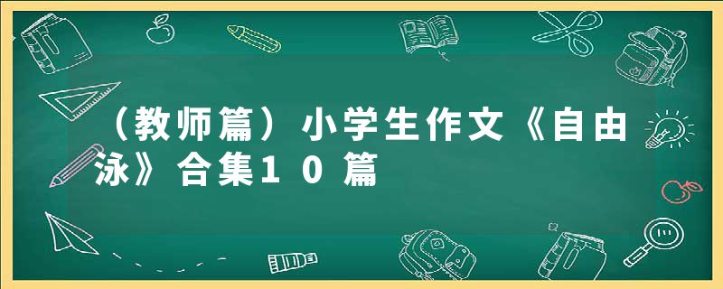 （教师篇）小学生作文《自由泳》合集10篇