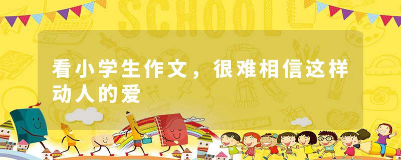 看小学生作文，很难相信这样动人的爱