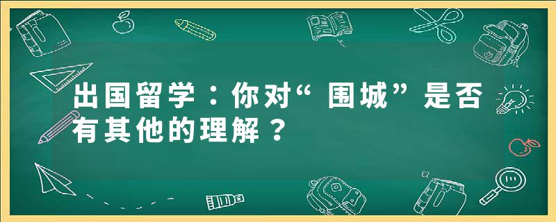 出国留学：你对“围城”是否有其他的理解？