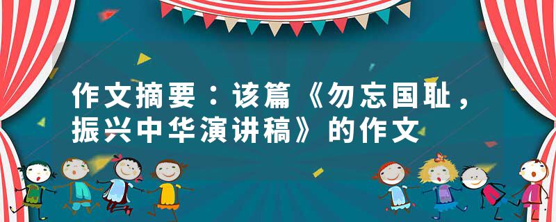 作文摘要：该篇《勿忘国耻，振兴中华演讲稿》的作文