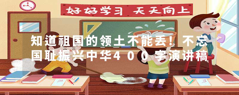 知道祖国的领土不能丢!不忘国耻振兴中华400字演讲稿