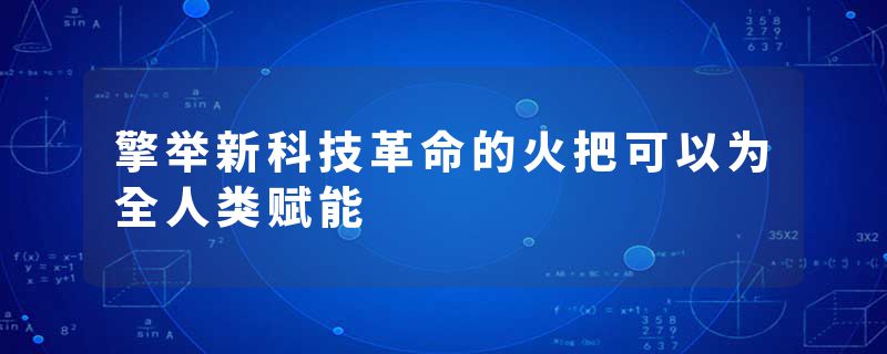 擎举新科技革命的火把可以为全人类赋能