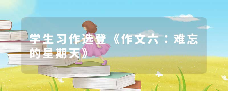 学生习作选登《作文六：难忘的星期天》