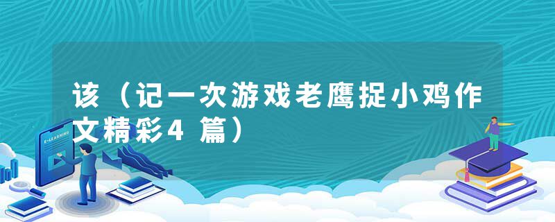 该（记一次游戏老鹰捉小鸡作文精彩4篇）