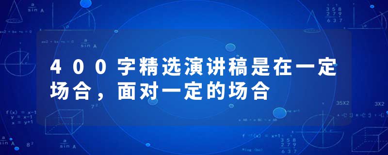 400字精选演讲稿是在一定场合，面对一定的场合