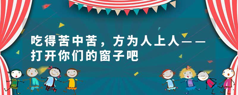 吃得苦中苦，方为人上人——打开你们的窗子吧