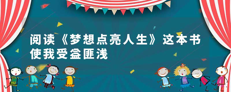 阅读《梦想点亮人生》这本书使我受益匪浅