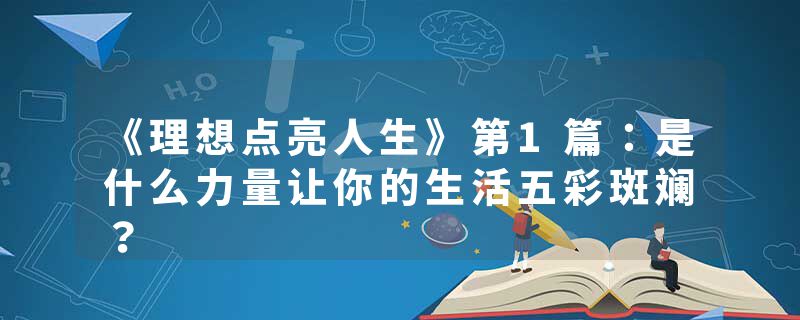 《理想点亮人生》第1篇：是什么力量让你的生活五彩斑斓？