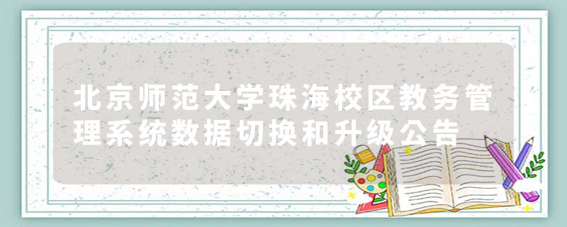 北京师范大学珠海校区教务管理系统数据切换和升级公告