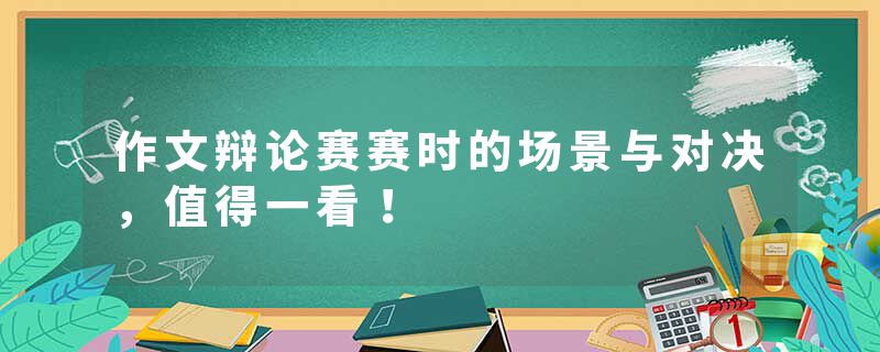 作文辩论赛赛时的场景与对决，值得一看！