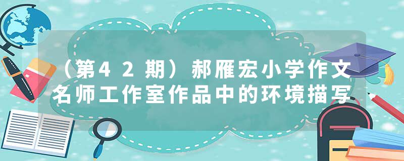 （第42期）郝雁宏小学作文名师工作室作品中的环境描写