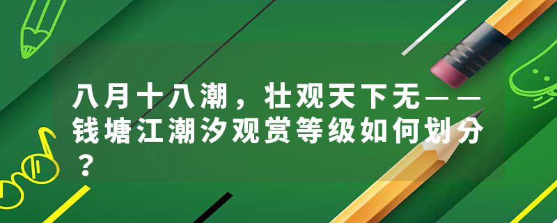 八月十八潮，壮观天下无——钱塘江潮汐观赏等级如何划分？