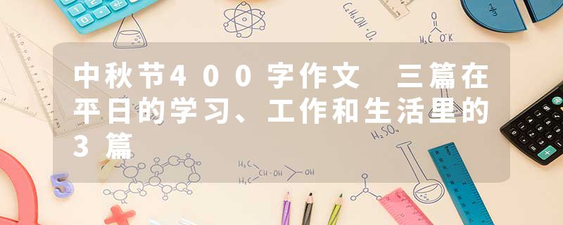 中秋节400字作文 三篇在平日的学习、工作和生活里的3篇