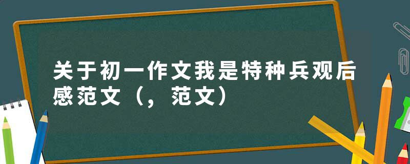 关于初一作文我是特种兵观后感范文（,范文）