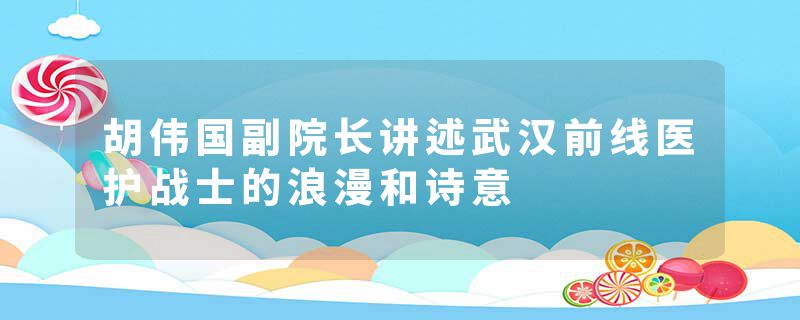 胡伟国副院长讲述武汉前线医护战士的浪漫和诗意