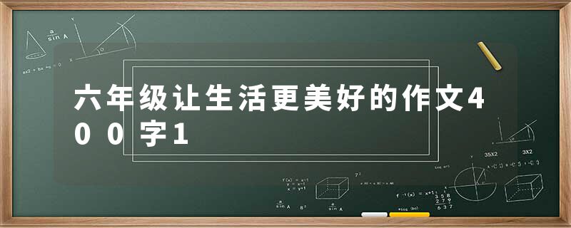 六年级让生活更美好的作文400字1