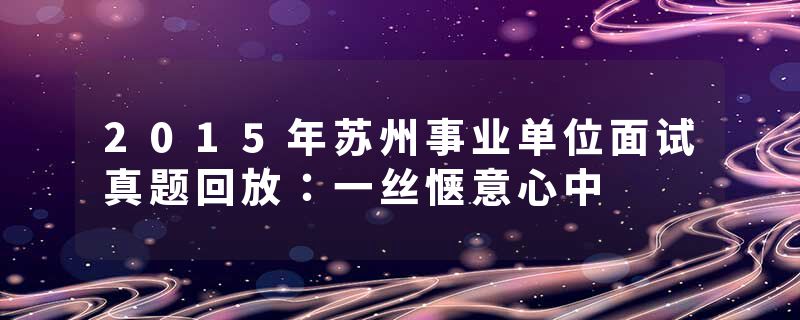 2015年苏州事业单位面试真题回放：一丝惬意心中