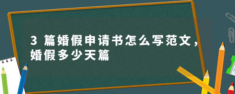 3篇婚假申请书怎么写范文，婚假多少天篇