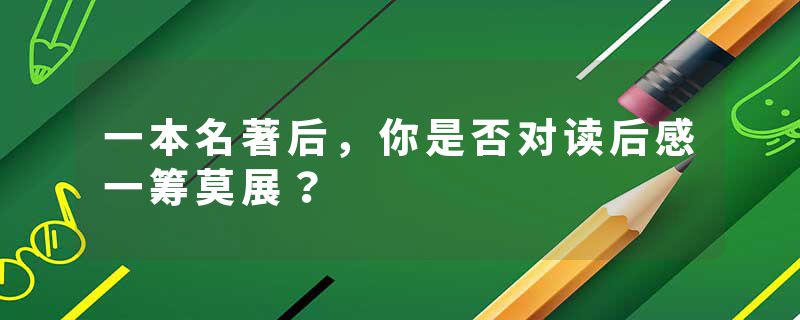 一本名著后，你是否对读后感一筹莫展？