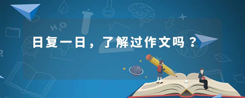 日复一日，了解过作文吗？