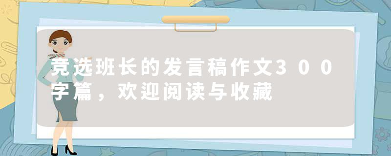 竞选班长的发言稿作文300字篇，欢迎阅读与收藏