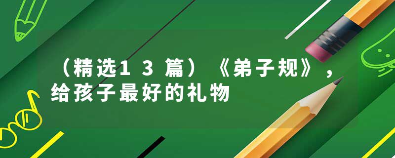 （精选13篇）《弟子规》，给孩子最好的礼物