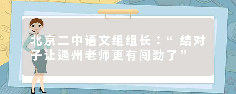 北京二中语文组组长：“结对子让通州老师更有闯劲了”