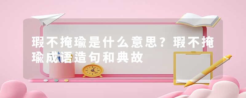 瑕不掩瑜是什么意思?瑕不掩瑜成语造句和典故