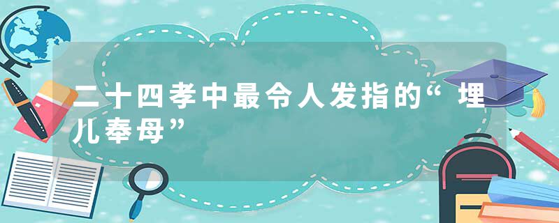 二十四孝中最令人发指的“埋儿奉母”