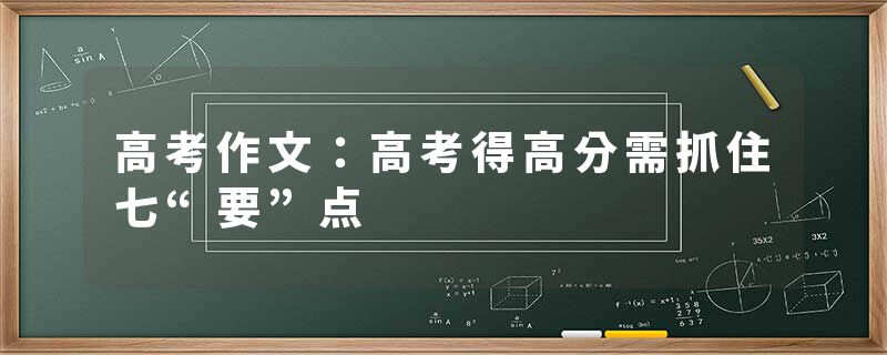 高考作文：高考得高分需抓住七“要”点