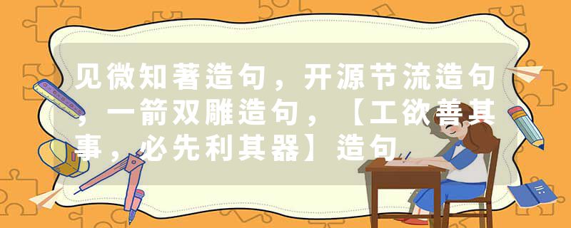 见微知著造句，开源节流造句，一箭双雕造句，【工欲善其事，必先利其器】造句