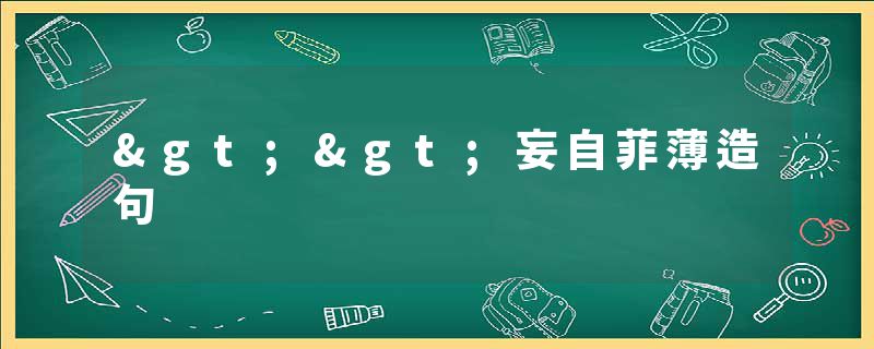 >>妄自菲薄造句