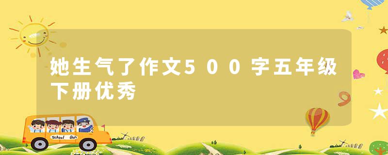 她生气了作文500字五年级下册优秀