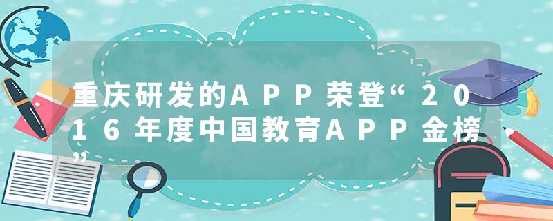 重庆研发的APP荣登“2016年度中国教育APP金榜”
