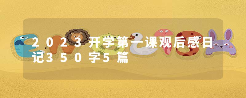 2023开学第一课观后感日记350字5篇