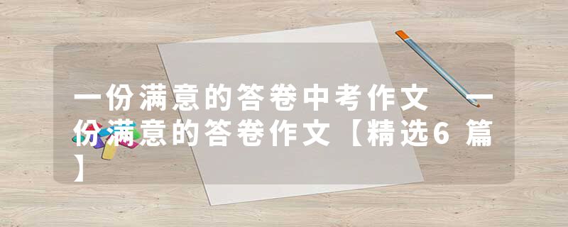 一份满意的答卷中考作文 一份满意的答卷作文【精选6篇】