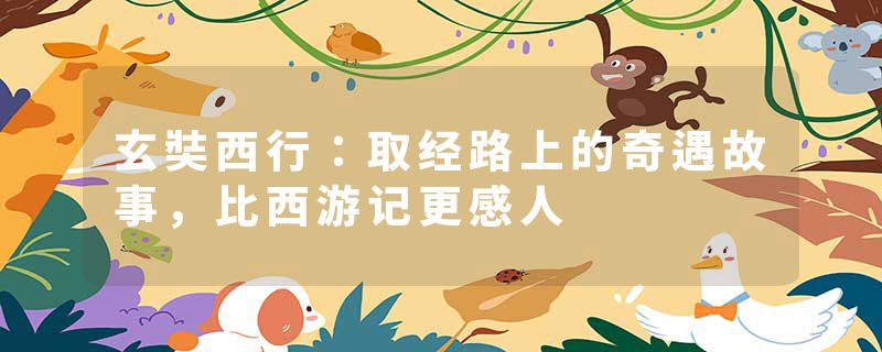 玄奘西行：取经路上的奇遇故事，比西游记更感人