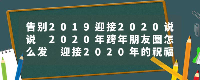 告别2019迎接2020说说 2020年跨年朋友圈怎么发 迎接2020年的祝福语