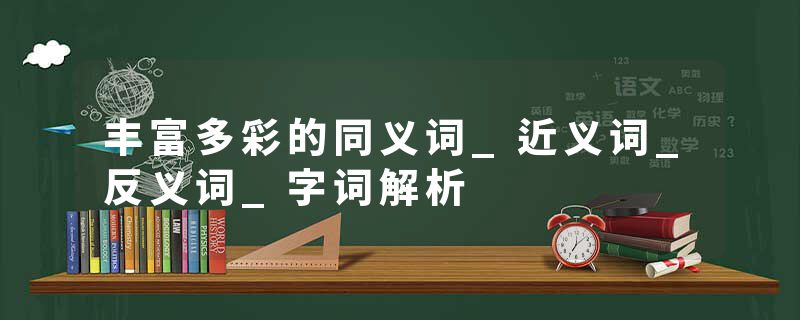 丰富多彩的同义词_近义词_反义词_字词解析