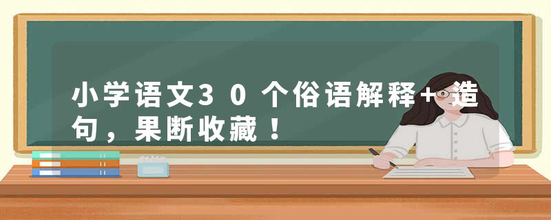 小学语文30个俗语解释+造句，果断收藏！